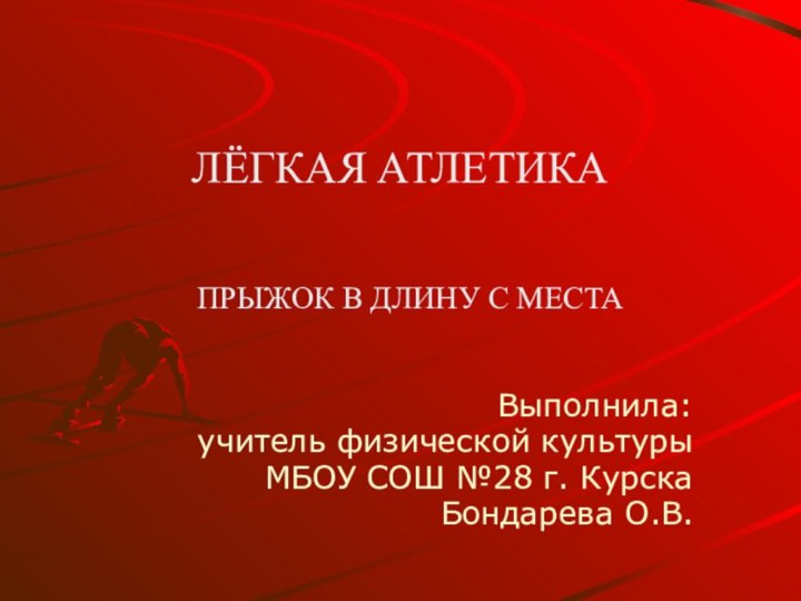 ЛЁГКАЯ АТЛЕТИКА ПРЫЖОК В ДЛИНУ С МЕСТАВыполнила:учитель физической культурыМБОУ СОШ №28 г. КурскаБондарева О.В.