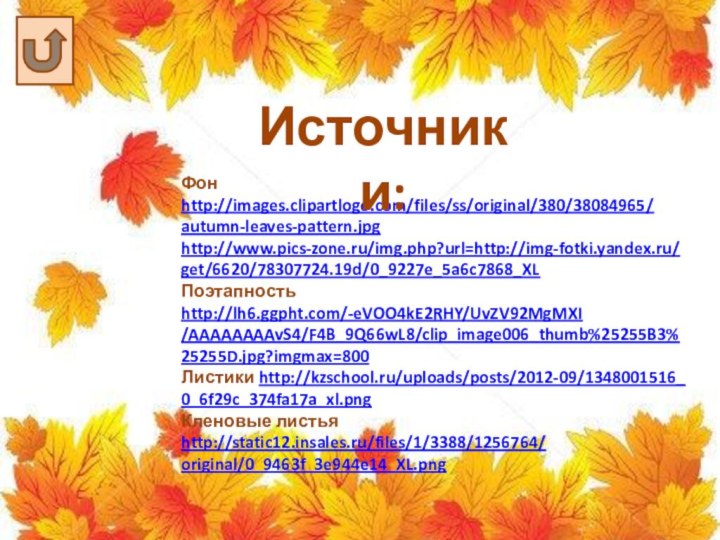 Фон http://images.clipartlogo.com/files/ss/original/380/38084965/autumn-leaves-pattern.jpghttp://www.pics-zone.ru/img.php?url=http://img-fotki.yandex.ru/get/6620/78307724.19d/0_9227e_5a6c7868_XLПоэтапность http://lh6.ggpht.com/-eVOO4kE2RHY/UvZV92MgMXI/AAAAAAAAvS4/F4B_9Q66wL8/clip_image006_thumb%25255B3%25255D.jpg?imgmax=800Листики http://kzschool.ru/uploads/posts/2012-09/1348001516_0_6f29c_374fa17a_xl.pngКленовые листья http://static12.insales.ru/files/1/3388/1256764/original/0_9463f_3e944e14_XL.pngИсточники: