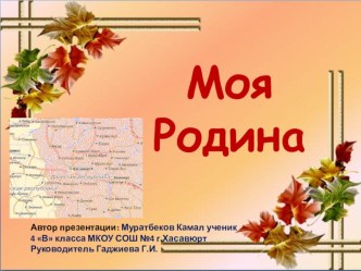 Презентация проектной работы Моя Родина.Автор презентации: Муратбеков Камал ученик 4 В класса МКОУ СОШ №4 г.Хасавюрт Руководитель Гаджиева Г.И.