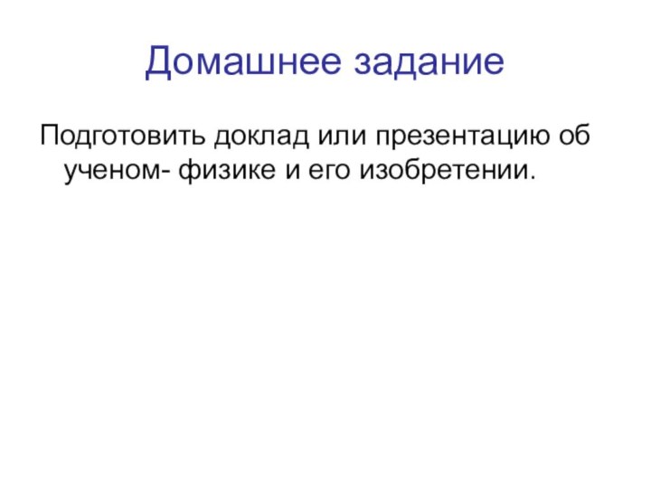 Домашнее заданиеПодготовить доклад или презентацию об ученом- физике и его изобретении.