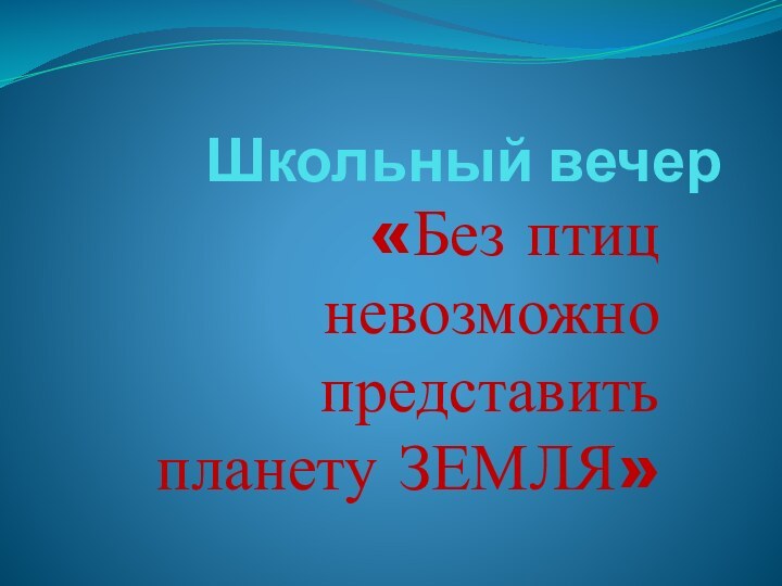 Школьный вечер«Без птиц невозможно представить планету ЗЕМЛЯ»