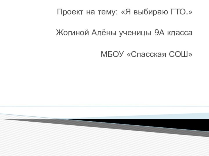 Проект на тему: «Я выбираю ГТО.» Жогиной Алёны ученицы 9А класса МБОУ «Спасская СОШ»