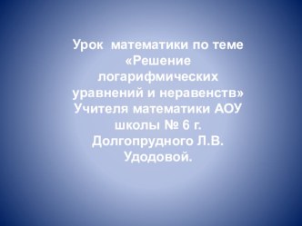 Урок математики по теме Решение логарифмических уравнений и неравенств