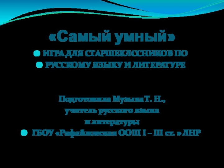 «Самый умный»ИГРА ДЛЯ СТАРШЕКЛССНИКОВ ПО РУССКОМУ ЯЗЫКУ И ЛИТЕРАТУРЕ Подготовила Музыка Т.