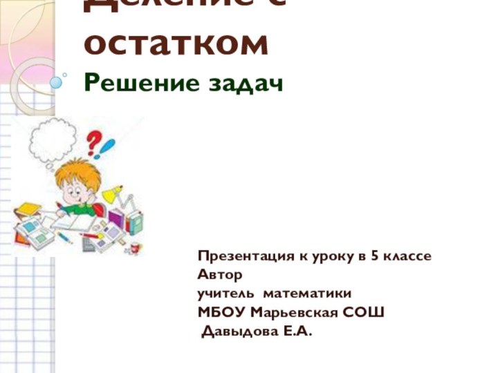 Деление с остатком Решение задач Презентация к уроку в 5 классе Автор