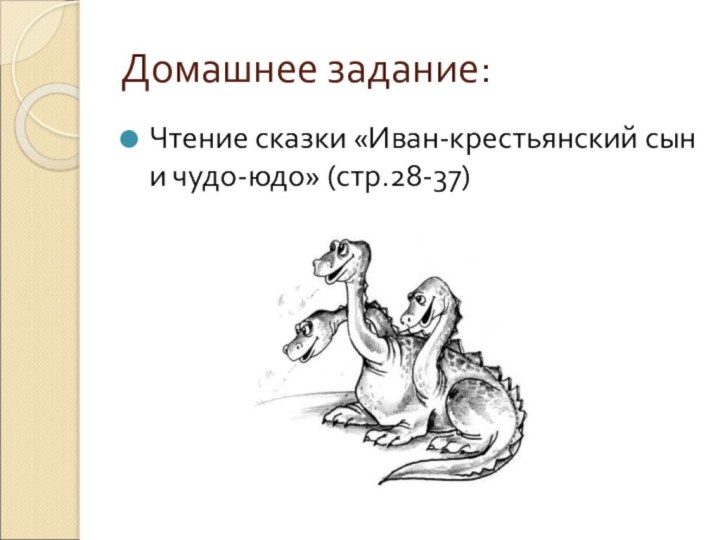 Домашнее задание:Чтение сказки «Иван-крестьянский сын и чудо-юдо» (стр.28-37)