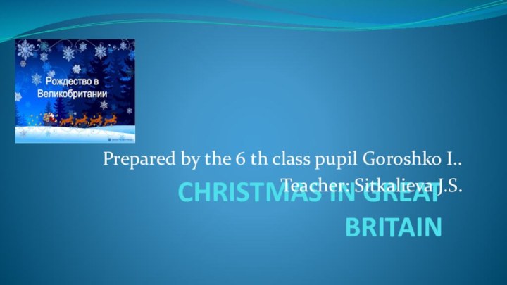 CHRISTMAS IN GREAT BRITAINPrepared by the 6 th class pupil Goroshko I..Teacher: Sitkalieva J.S.