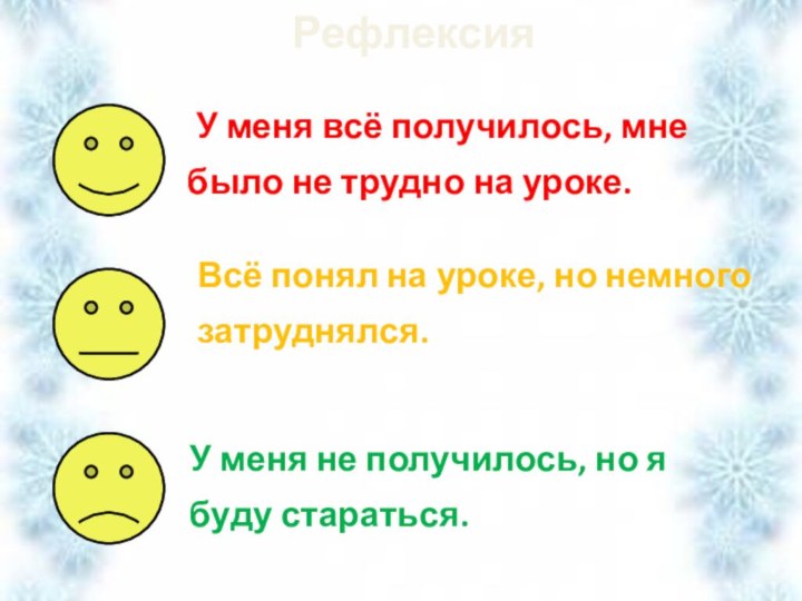 Рефлексия У меня всё получилось, мне было не трудно на уроке.Всё понял