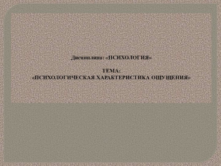 Дисциплина: «ПСИХОЛОГИЯ»ТЕМА: «психологическая характеристика ощущения»