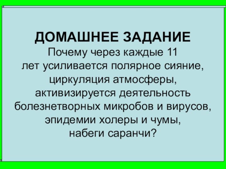 ДОМАШНЕЕ ЗАДАНИЕПочему через каждые 11лет усиливается полярное сияние, циркуляция атмосферы,активизируется деятельностьболезнетворных микробов