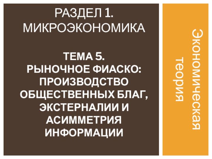 Экономическая теорияРаздел 1. микроэкономика  Тема 5.  Рыночное фиаско: производство общественных