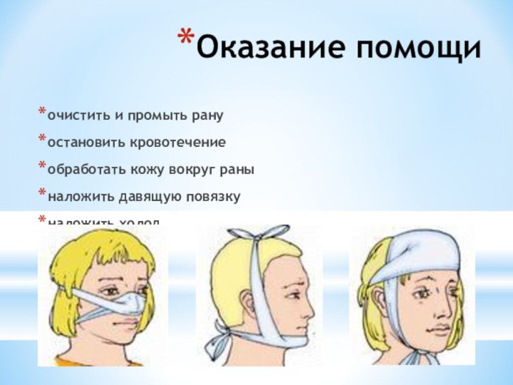 Оказание помощиочистить и промыть рану остановить кровотечениеобработать кожу вокруг раны наложить давящую повязкуналожить холод