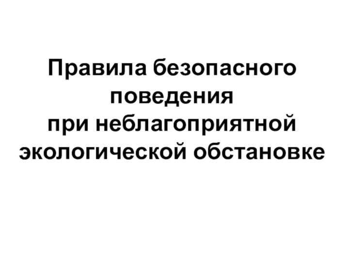 Правила безопасного поведения при неблагоприятной экологической обстановке