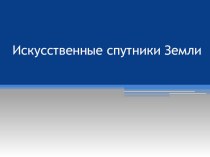 Презентация по физике на тему Искусственные спутники Земли (9 класс)