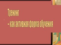 Презентация : Тренинг- как активная форма обучения.