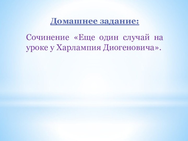 Домашнее задание:Сочинение «Еще один случай на уроке у Харлампия Диогеновича».