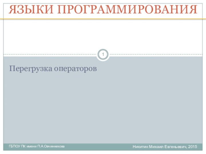 Никитин Михаил Евгеньевич, 2015ГБПОУ ПК имени П.А.ОвчинниковаЯЗЫКИ ПРОГРАММИРОВАНИЯПерегрузка операторов