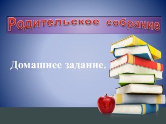 Родительское собрание Зачем нужно выполнять домашнее задание?