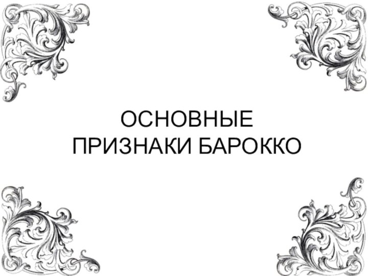 ОСНОВНЫЕ ПРИЗНАКИ БАРОККО