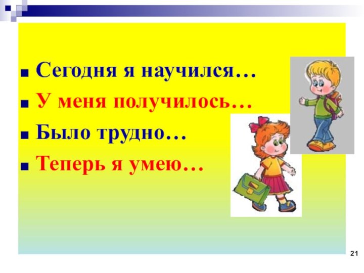 Сегодня я научился…У меня получилось…Было трудно…Теперь я умею…