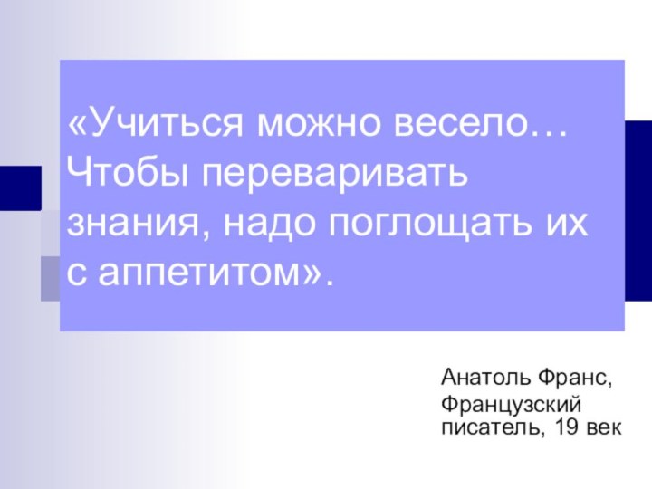 «Учиться можно весело…  Чтобы переваривать знания, надо поглощать их с аппетитом».