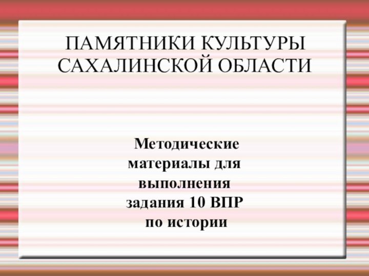 ПАМЯТНИКИ КУЛЬТУРЫ САХАЛИНСКОЙ ОБЛАСТИ Методические материалы для выполнения задания