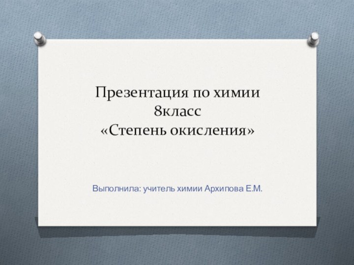 Презентация по химии 8класс «Степень окисления»Выполнила: учитель химии Архипова Е.М.