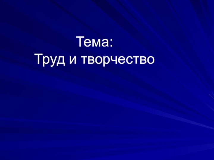 Тема:  Труд и творчество