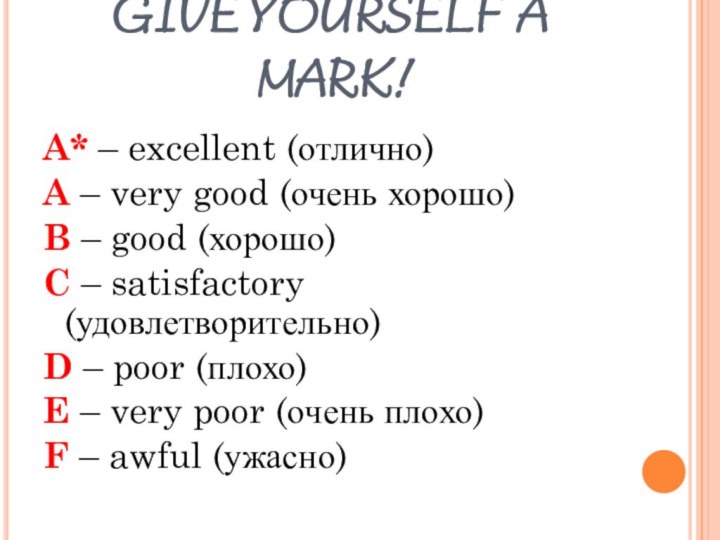 GIVE YOURSELF A MARK!A* – excellent (отлично)A – very good (очень хорошо)B