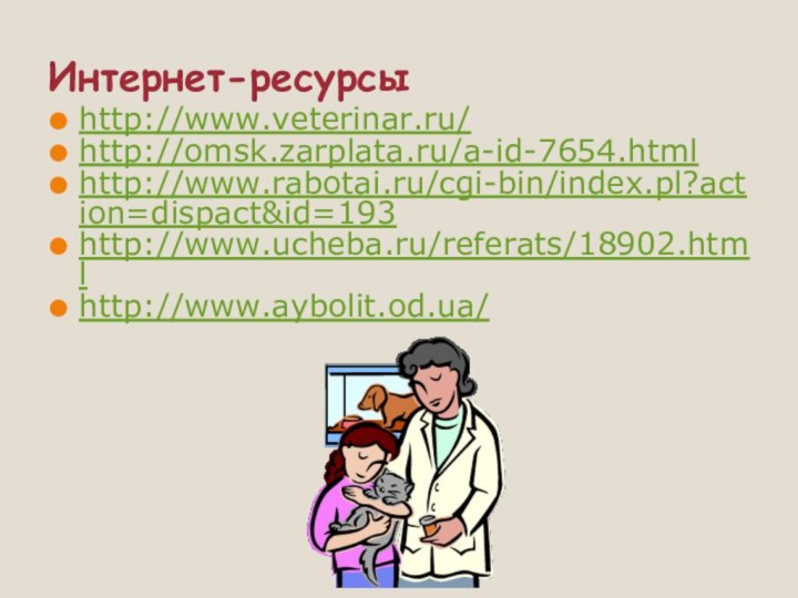 Интернет-ресурсыhttp://www.veterinar.ru/ http://omsk.zarplata.ru/a-id-7654.html http://www.rabotai.ru/cgi-bin/index.pl?action=dispact&id=193 http://www.ucheba.ru/referats/18902.htmlhttp://www.aybolit.od.ua/