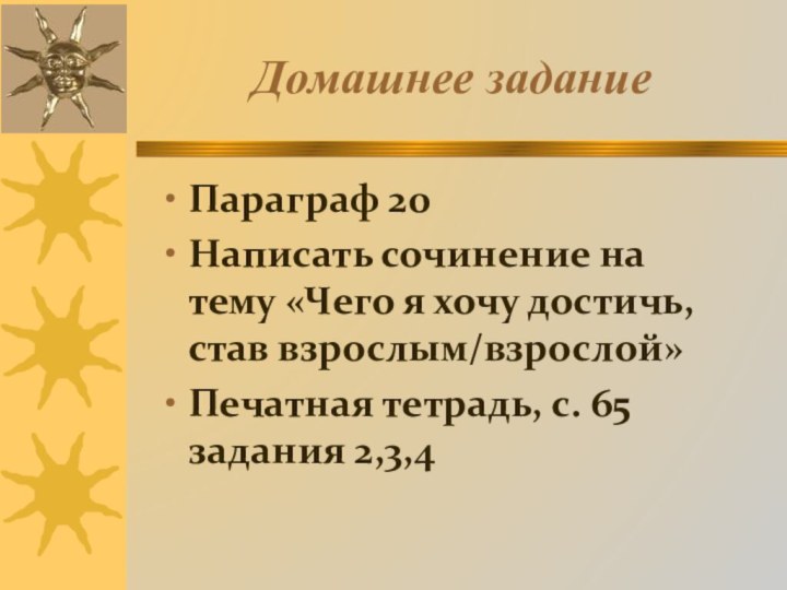 Домашнее заданиеПараграф 20Написать сочинение на тему «Чего я хочу достичь, став взрослым/взрослой»Печатная