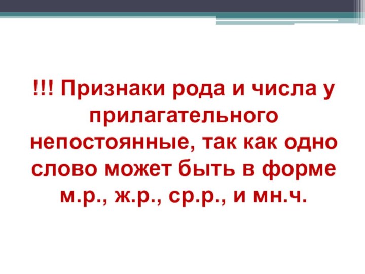 !!! Признаки рода и числа у прилагательного непостоянные, так как одно слово