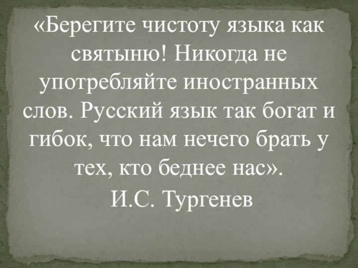 «Берегите чистоту языка как святыню! Никогда не употребляйте иностранных слов. Русский язык