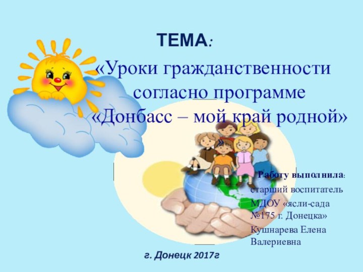 ТЕМА:  «Уроки гражданственности согласно программе «Донбасс – мой край родной» »Работу