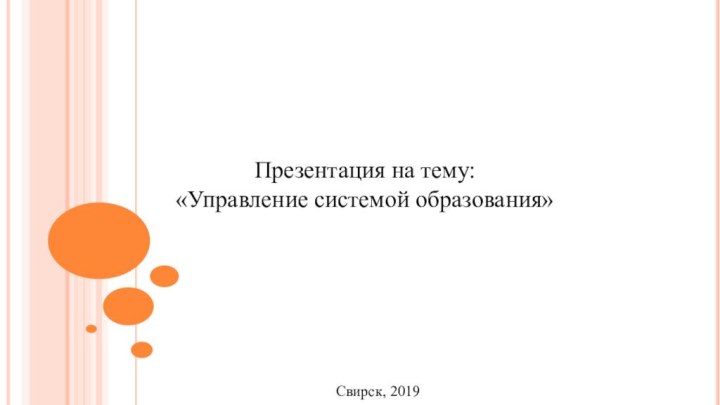 Презентация на тему:«Управление системой образования»Свирск, 2019