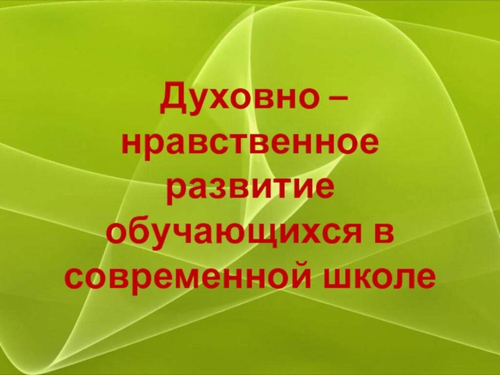 Духовно – нравственное развитие обучающихся в современной школе