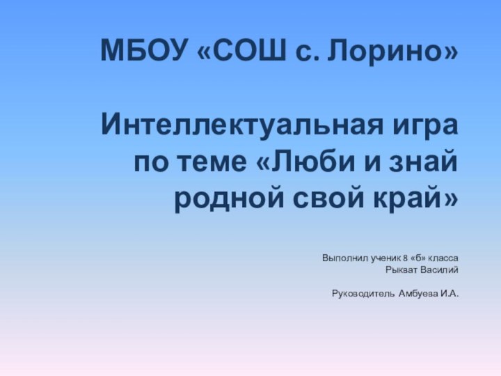 МБОУ «СОШ с. Лорино»  Интеллектуальная игра  по теме «Люби и