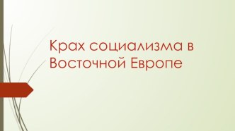 Презентация по истории Крах социализма в Восточной Европе