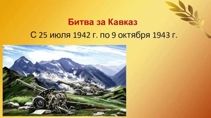 Битва за Кавказ С 25 июля 1942 г. по 9 октября 1943 г.