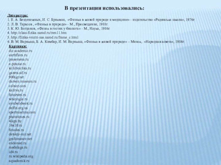 В презентации использовались:Литература:1. Е. А. Безденежных, И. С. Брикман, «Физика в живой