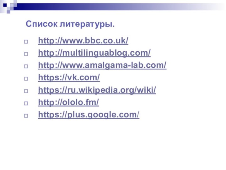 Список литературы.http://www.bbc.co.uk/http://multilinguablog.com/http://www.amalgama-lab.com/https://vk.com/https://ru.wikipedia.org/wiki/http://ololo.fm/https://plus.google.com/