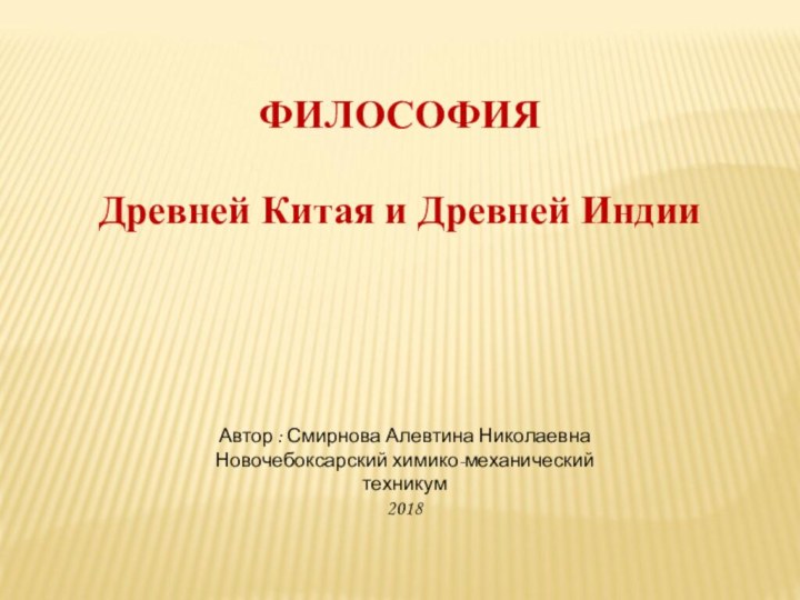 Автор : Смирнова Алевтина НиколаевнаНовочебоксарский химико-механический техникум2018ФИЛОСОФИЯ Древней Китая и Древней Индии