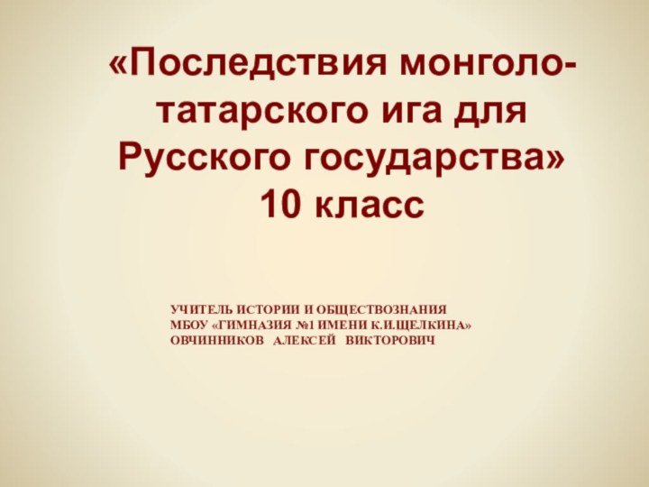 УЧИТЕЛЬ ИСТОРИИ И ОБЩЕСТВОЗНАНИЯ МБОУ «ГИМНАЗИЯ №1 ИМЕНИ К.И.ЩЕЛКИНА» ОВЧИННИКОВ  АЛЕКСЕЙ