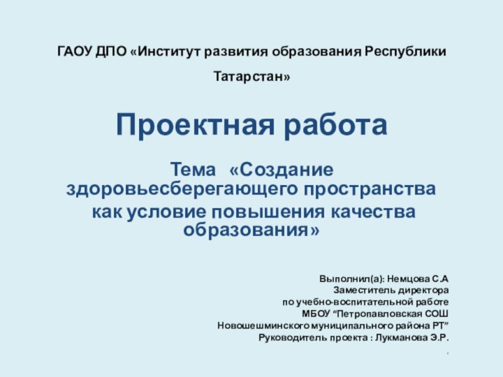 ГАОУ ДПО «Институт развития образования Республики Татарстан» Проектная работаТема  «Создание здоровьесберегающего