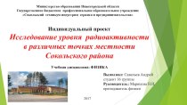 Презентация Исследование уровня радиоактивности в различных точках местности Сокольского района