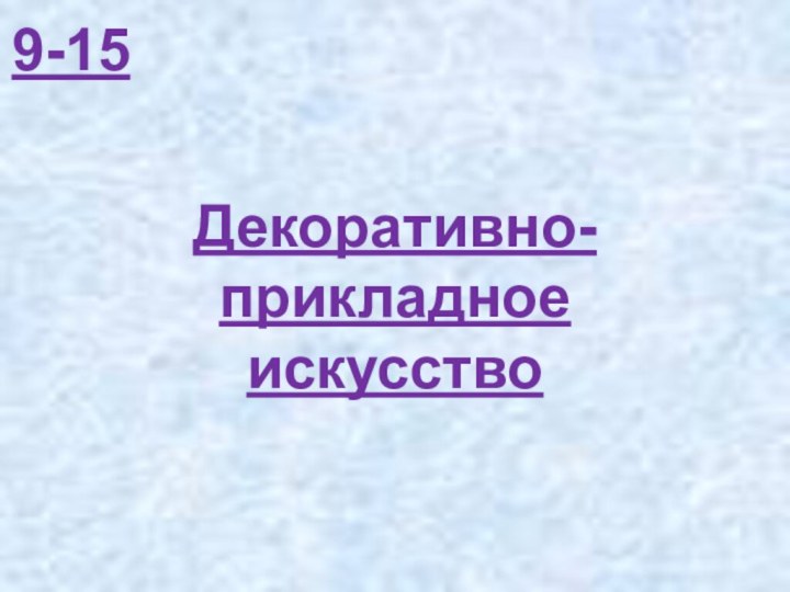 Декоративно-прикладное искусство9-15