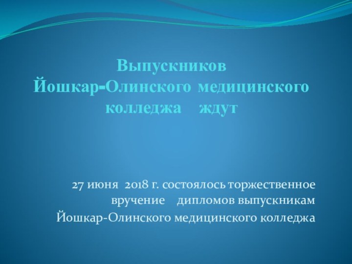 Выпускников  Йошкар-Олинского медицинского колледжа  ждут   27 июня 2018 г.