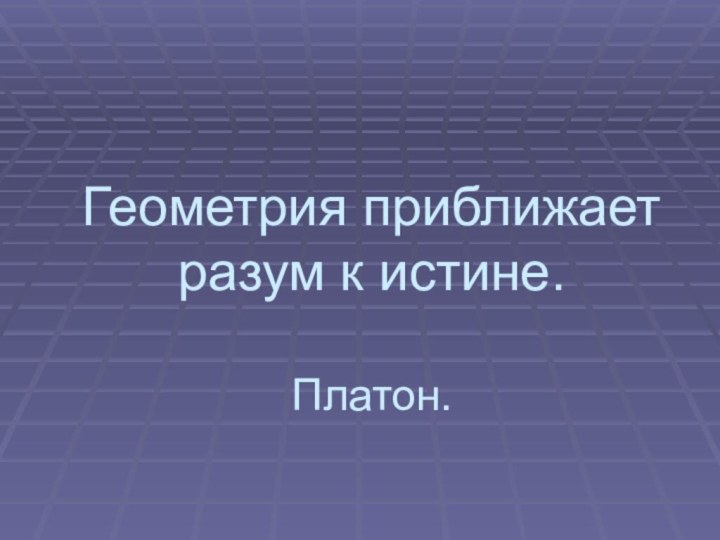 Геометрия приближает разум к истине.  Платон.