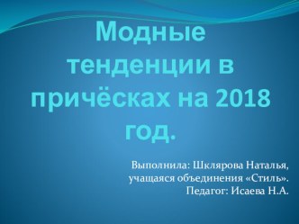 Презентация учащейся объединения Стиль Шкляровой Натальи, по программе: Парикмахерское искусство и декоративная косметика на тему: Модные тенденции в прическах на 2018 год