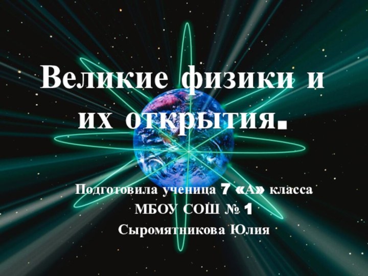 Великие физики и их открытия.Подготовила ученица 7 «А» классаМБОУ СОШ № 1Сыромятникова Юлия